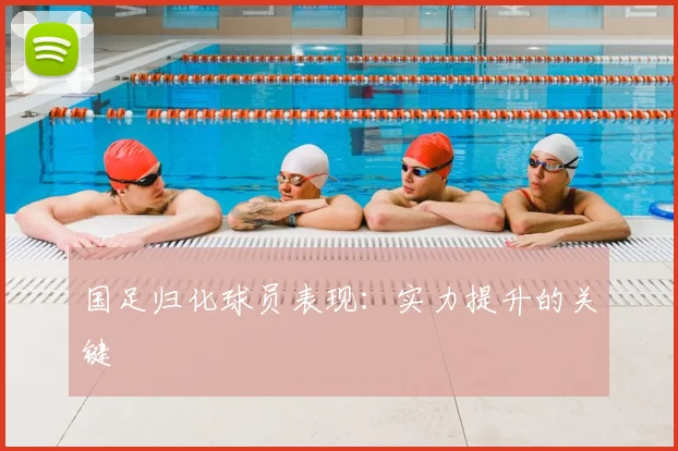 国足归化球员表现:实力提升的关键