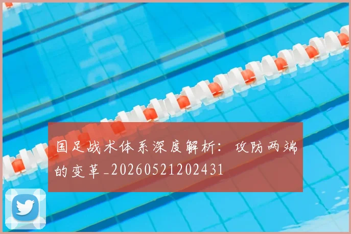 国足战术体系深度解析：攻防两端的变革_20260521202431