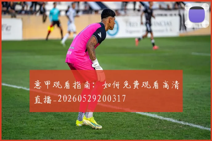 意甲观看指南:如何免费观看高清直播_20260529200317