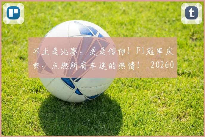 不止是比赛，更是信仰！F1冠军庆典，点燃所有车迷的热情！_20260702173530_20260716181529