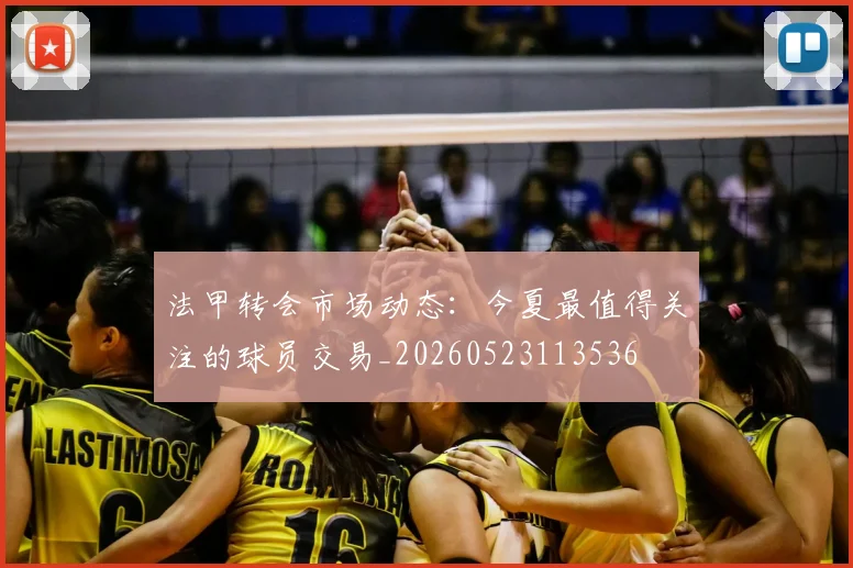 法甲转会市场动态：今夏最值得关注的球员交易_20260523113536