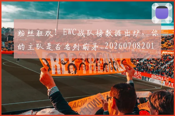 粉丝狂欢!EWC战队榜数据出炉,你的主队是否名列前茅_20260708201015