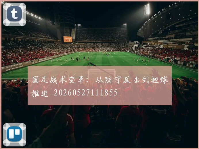 国足战术变革:从防守反击到控球推进_20260527111855