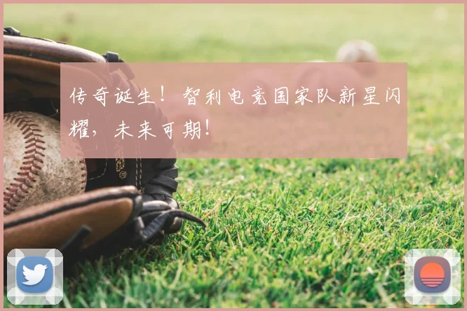 传奇诞生!智利电竞国家队新星闪耀,未来可期!