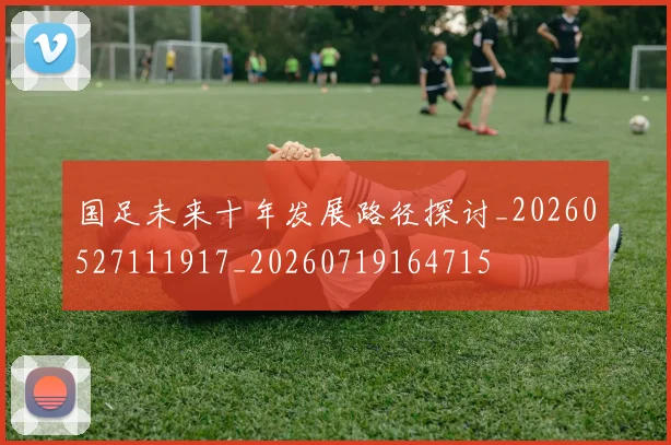 国足未来十年发展路径探讨_20260527111917_20260719164715