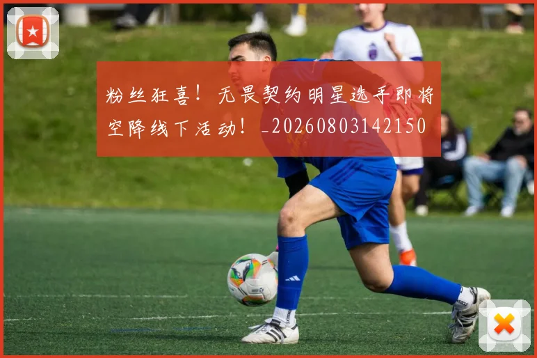 粉丝狂喜！无畏契约明星选手即将空降线下活动！_20260803142150