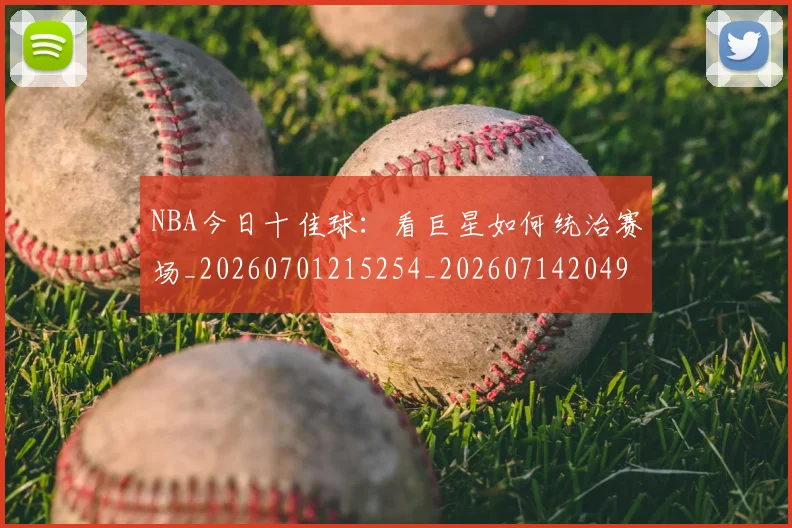 NBA今日十佳球:看巨星如何统治赛场_20260701215254_20260714204949