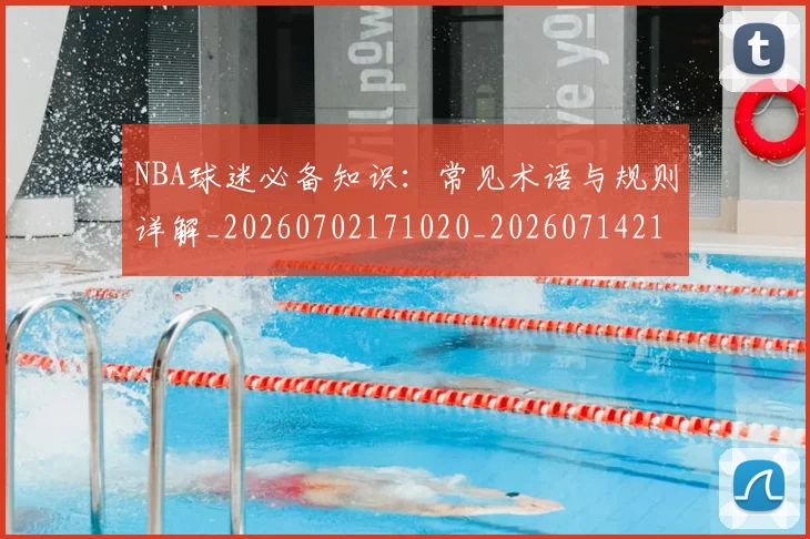 NBA球迷必备知识：常见术语与规则详解_20260702171020_20260714214041