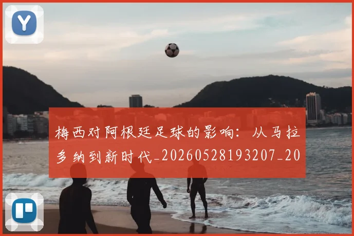 梅西对阿根廷足球的影响:从马拉多纳到新时代_20260528193207_20260707023303_20260731181259