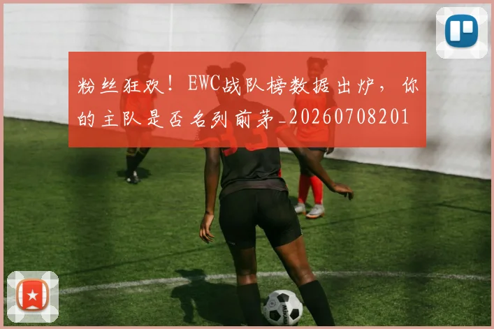 粉丝狂欢！EWC战队榜数据出炉，你的主队是否名列前茅_20260708201015