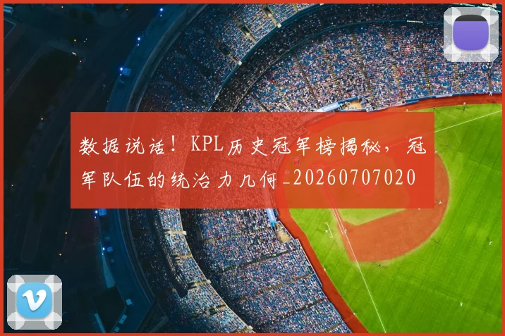 数据说话！KPL历史冠军榜揭秘，冠军队伍的统治力几何_20260707020455