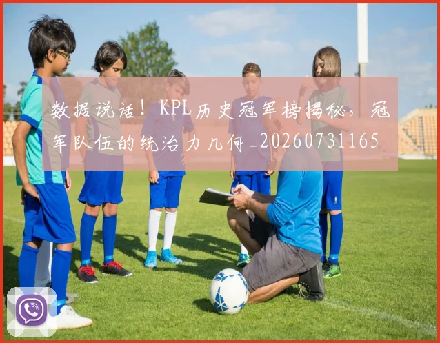 数据说话！KPL历史冠军榜揭秘，冠军队伍的统治力几何_20260731165857