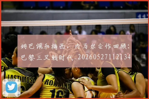 姆巴佩和梅西、内马尔合作回顾:巴黎三叉戟时代_20260527112134