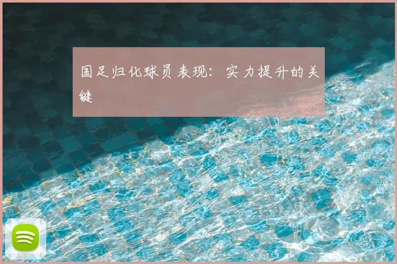 国足归化球员表现：实力提升的关键