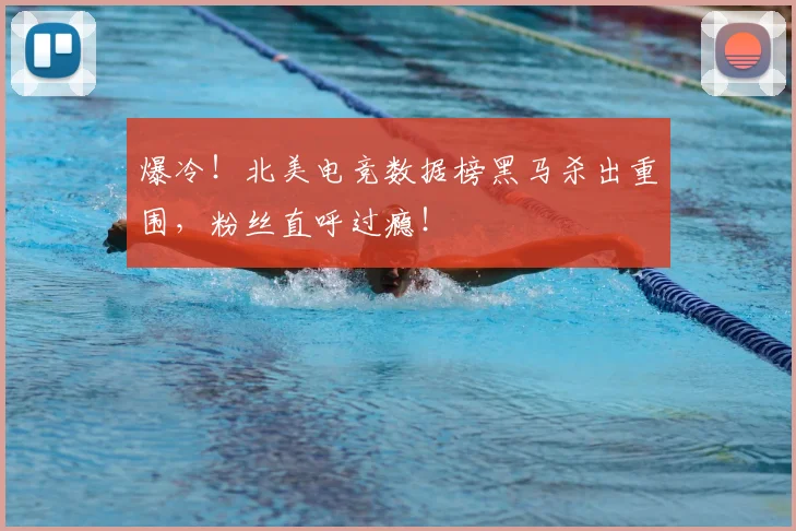 爆冷！北美电竞数据榜黑马杀出重围，粉丝直呼过瘾！