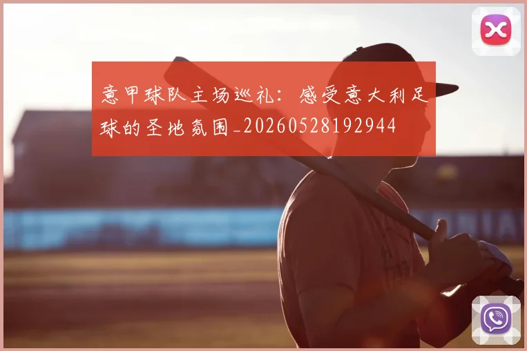 意甲球队主场巡礼：感受意大利足球的圣地氛围_20260528192944