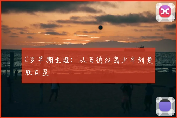 C罗早期生涯：从马德拉岛少年到曼联巨星