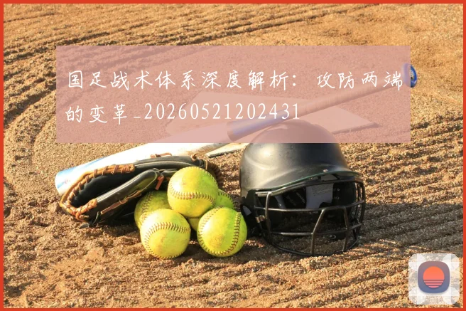 国足战术体系深度解析：攻防两端的变革_20260521202431