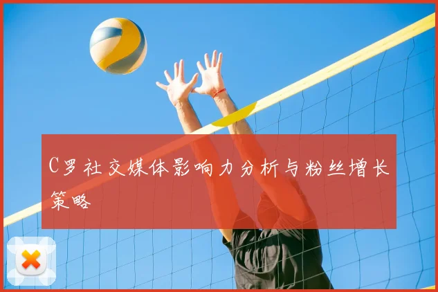 C罗社交媒体影响力分析与粉丝增长策略