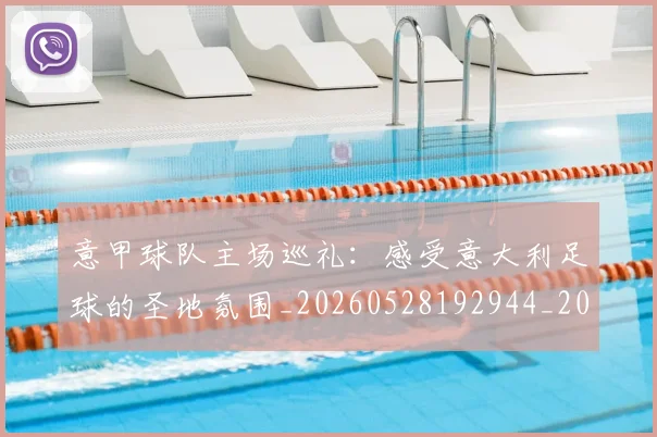意甲球队主场巡礼:感受意大利足球的圣地氛围_20260528192944_20260704175329