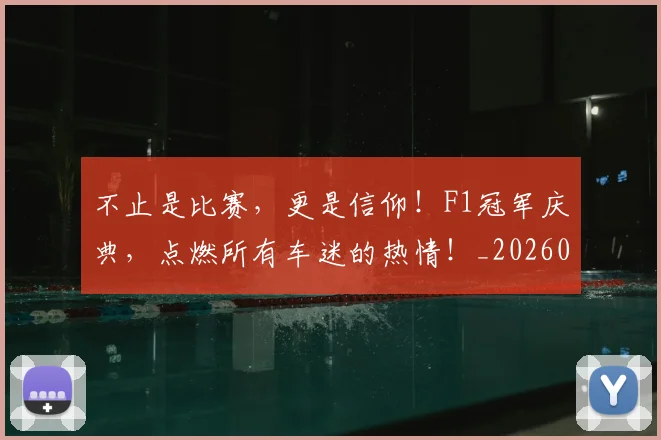 不止是比赛,更是信仰!F1冠军庆典,点燃所有车迷的热情!_20260702173530_20260716181529