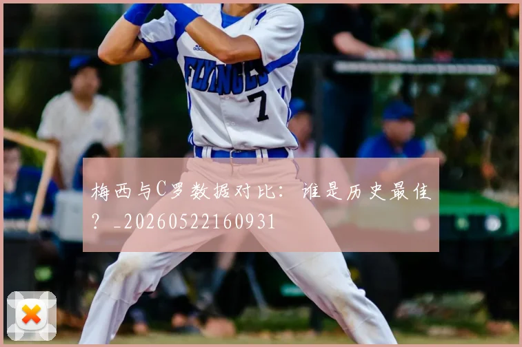 梅西与C罗数据对比:谁是历史最佳?_20260522160931
