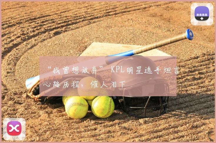 “我曾想放弃” KPL明星选手坦言心路历程，催人泪下