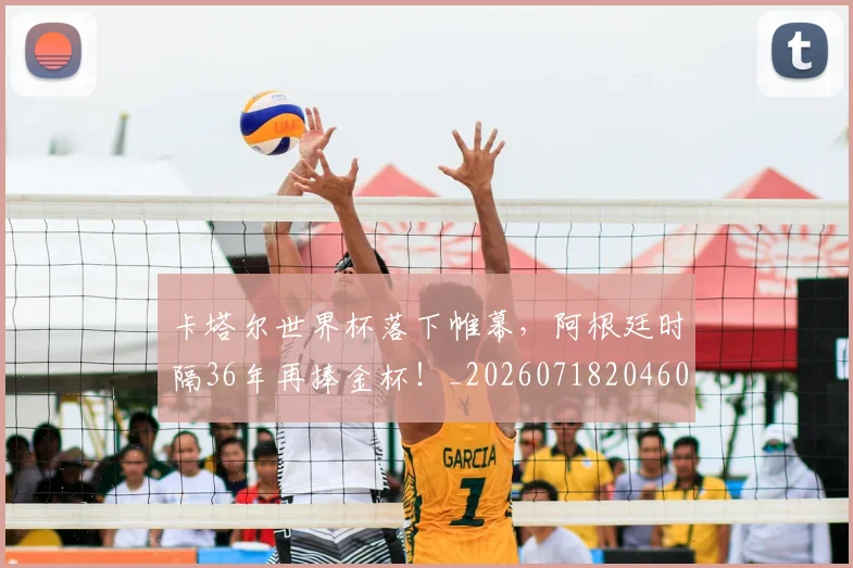 卡塔尔世界杯落下帷幕，阿根廷时隔36年再捧金杯！_20260718204601