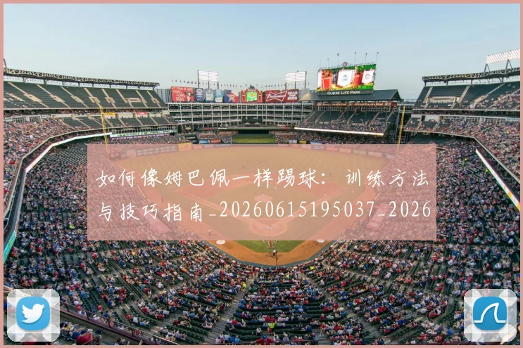 如何像姆巴佩一样踢球：训练方法与技巧指南_20260615195037_20260703230231_20260720181314