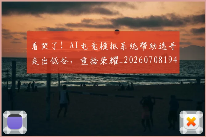 看哭了！AI电竞模拟系统帮助选手走出低谷，重拾荣耀_20260708194629