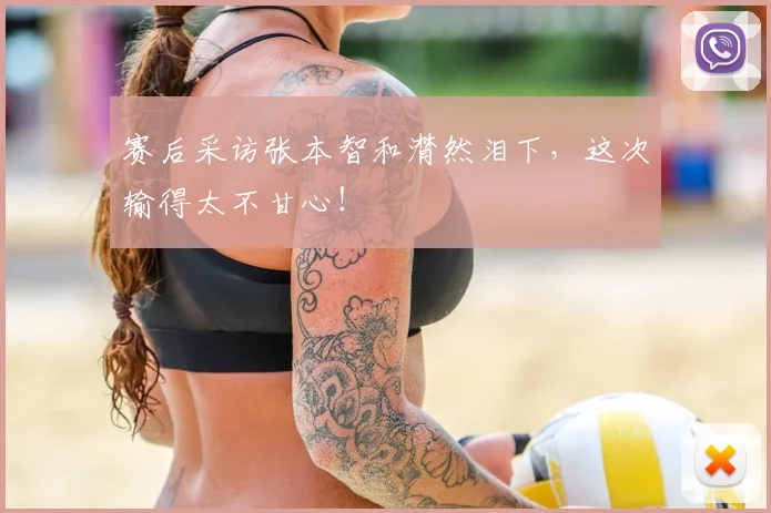 赛后采访张本智和潸然泪下,这次输得太不甘心!