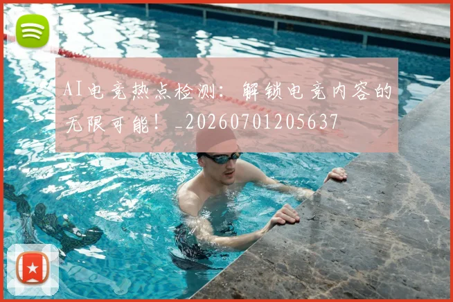 AI电竞热点检测：解锁电竞内容的无限可能！_20260701205637