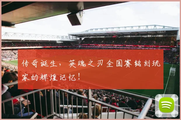 传奇诞生，英魂之刃全国赛铭刻玩家的辉煌记忆！