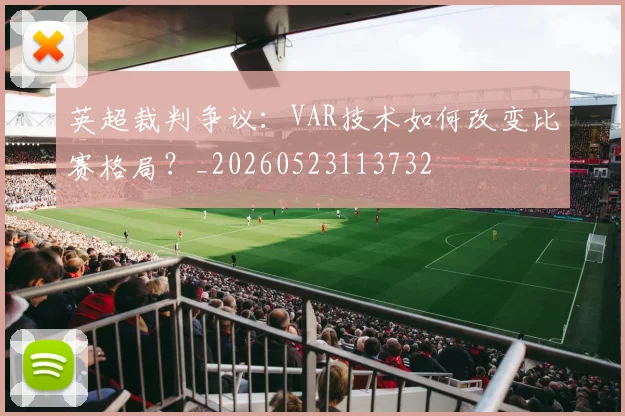 英超裁判争议：VAR技术如何改变比赛格局？_20260523113732