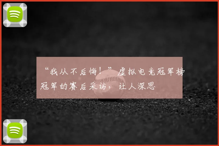 “我从不后悔！”虚拟电竞冠军榜冠军的赛后采访，让人深思