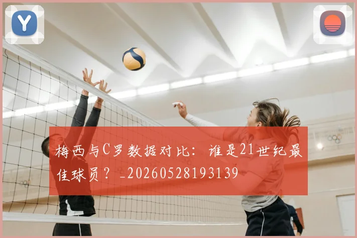 梅西与C罗数据对比：谁是21世纪最佳球员？_20260528193139