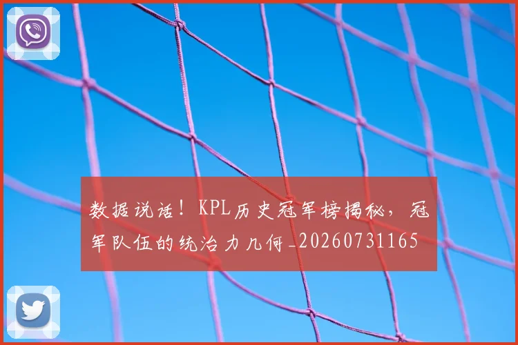 数据说话！KPL历史冠军榜揭秘，冠军队伍的统治力几何_20260731165857