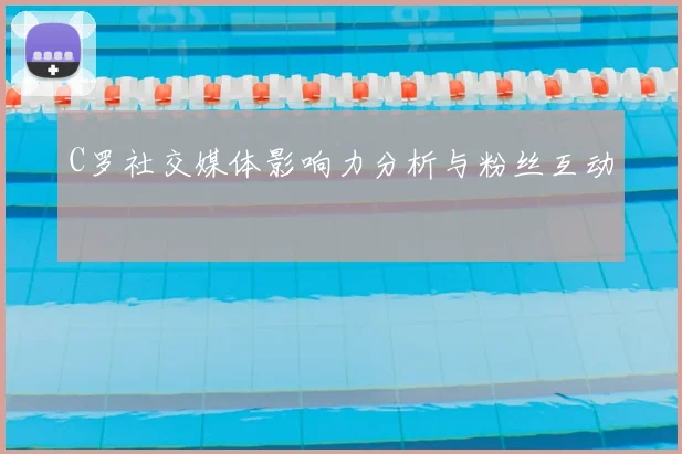 C罗社交媒体影响力分析与粉丝互动