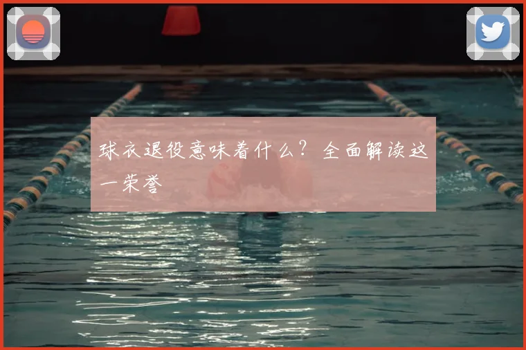 球衣退役意味着什么？全面解读这一荣誉