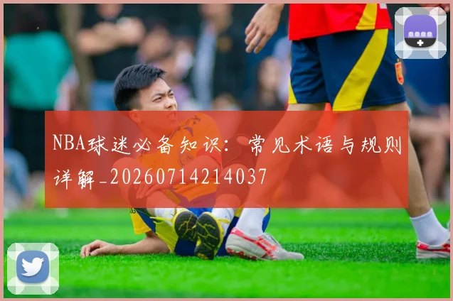 NBA球迷必备知识：常见术语与规则详解_20260714214037