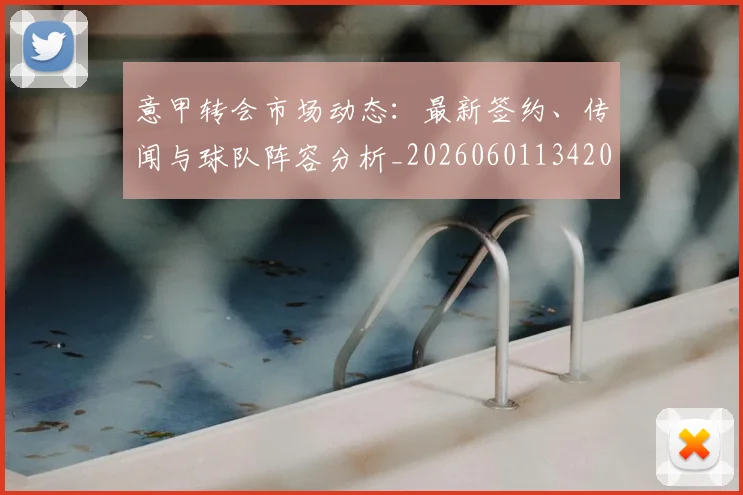意甲转会市场动态：最新签约、传闻与球队阵容分析_20260601134200_20260723180857