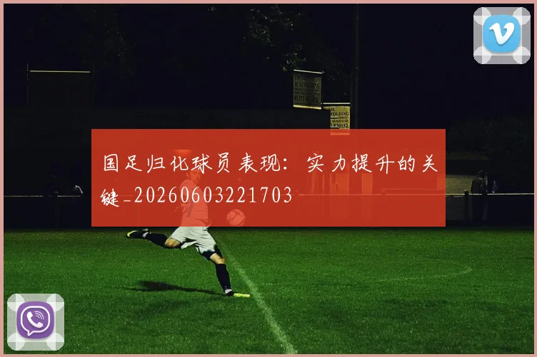 国足归化球员表现：实力提升的关键_20260603221703