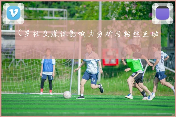 C罗社交媒体影响力分析与粉丝互动