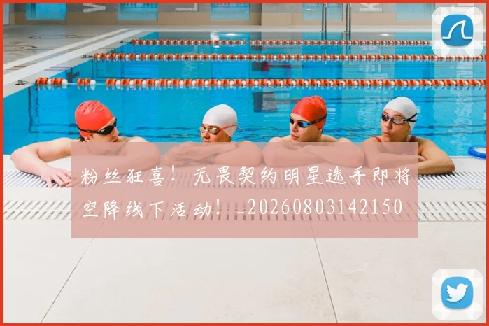 粉丝狂喜！无畏契约明星选手即将空降线下活动！_20260803142150