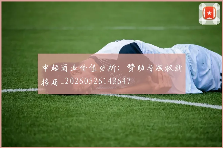 中超商业价值分析:赞助与版权新格局_20260526143647