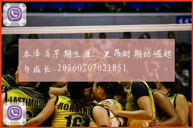 本泽马早期生涯：里昂时期的崛起与成长_20260707021851
