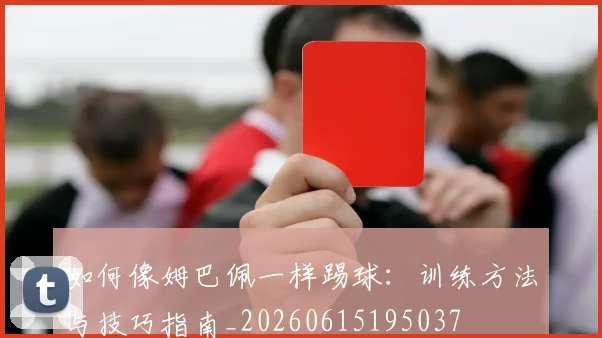 如何像姆巴佩一样踢球：训练方法与技巧指南_20260615195037