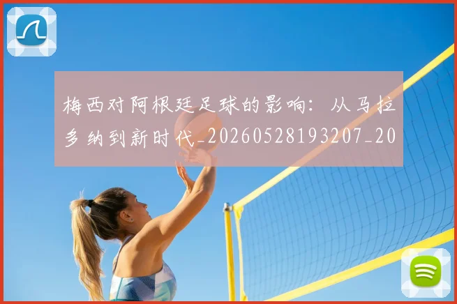 梅西对阿根廷足球的影响：从马拉多纳到新时代_20260528193207_20260707023303